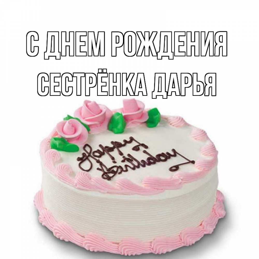 Открытка на каждый день с именем, Сестрёнка-Дарья С днем рождения Розы Прикольная открытка с пожеланием онлайн скачать бесплатно 