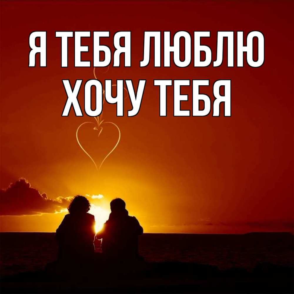 Картинка Я тебя люблю, Хочу тебя