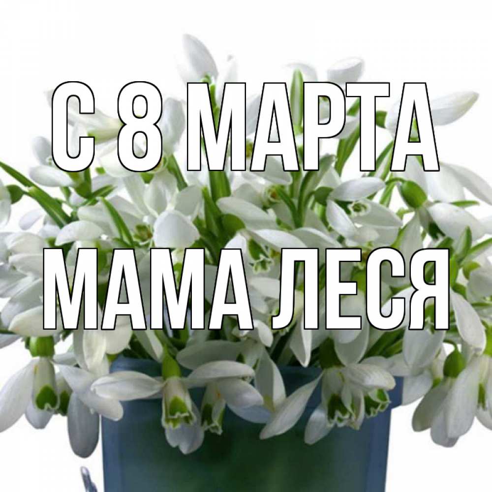 Открытка на каждый день с именем, Мама-Леся С 8 марта цветы к международному женскому дню Прикольная открытка с пожеланием онлайн скачать бесплатно 