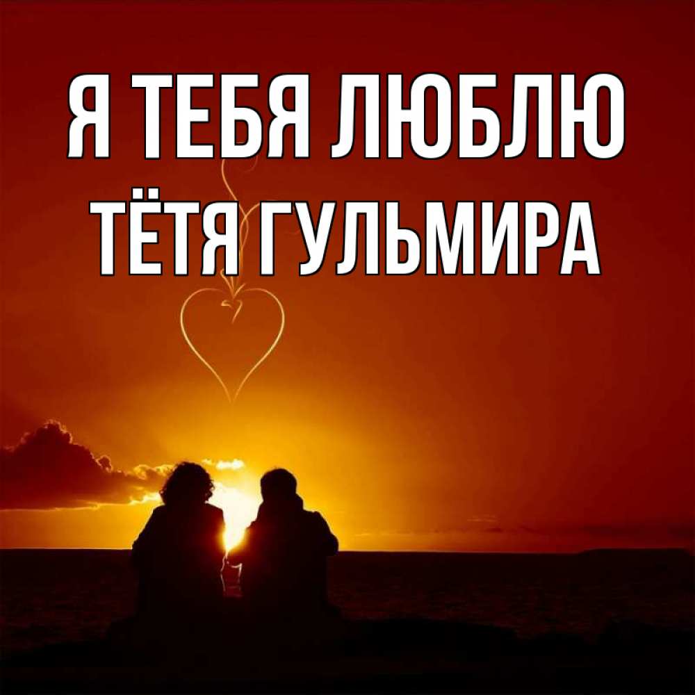 Открытка на каждый день с именем, Тётя-Гульмира Я тебя люблю небо Прикольная открытка с пожеланием онлайн скачать бесплатно 