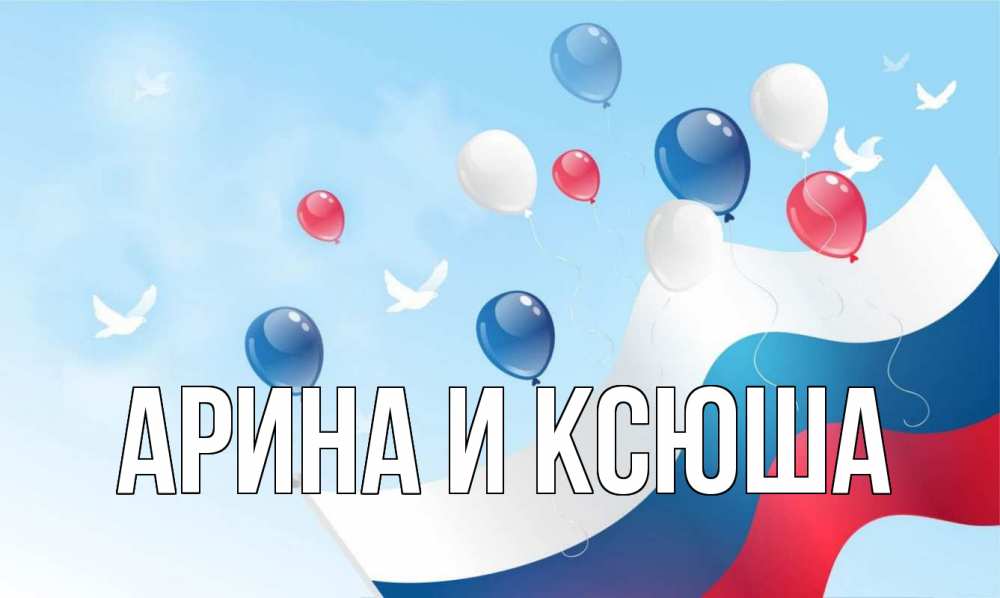 Открытка на каждый день с именем, Арина-и-Ксюша Главная С днем России Прикольная открытка с пожеланием онлайн скачать бесплатно 