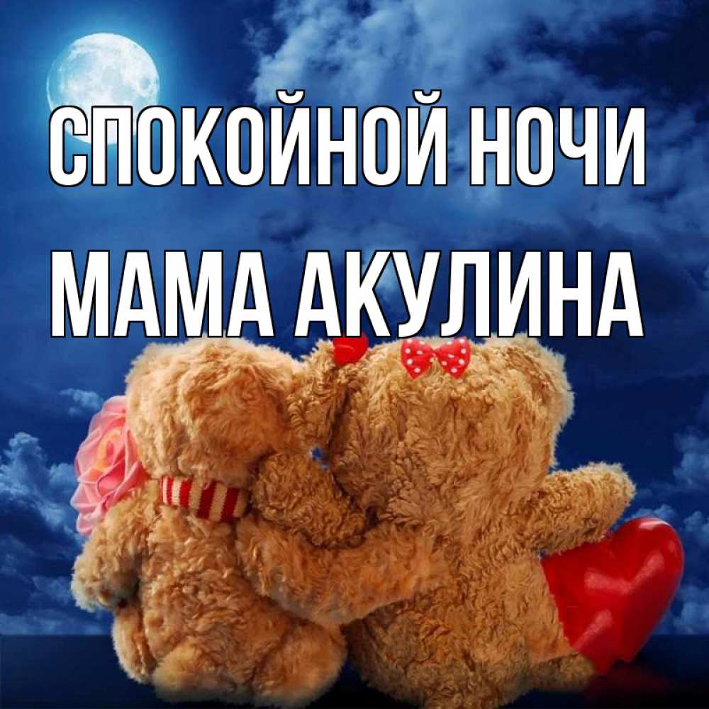 Открытка на каждый день с именем, Мама-Акулина Спокойной ночи плюшевые Прикольная открытка с пожеланием онлайн скачать бесплатно 