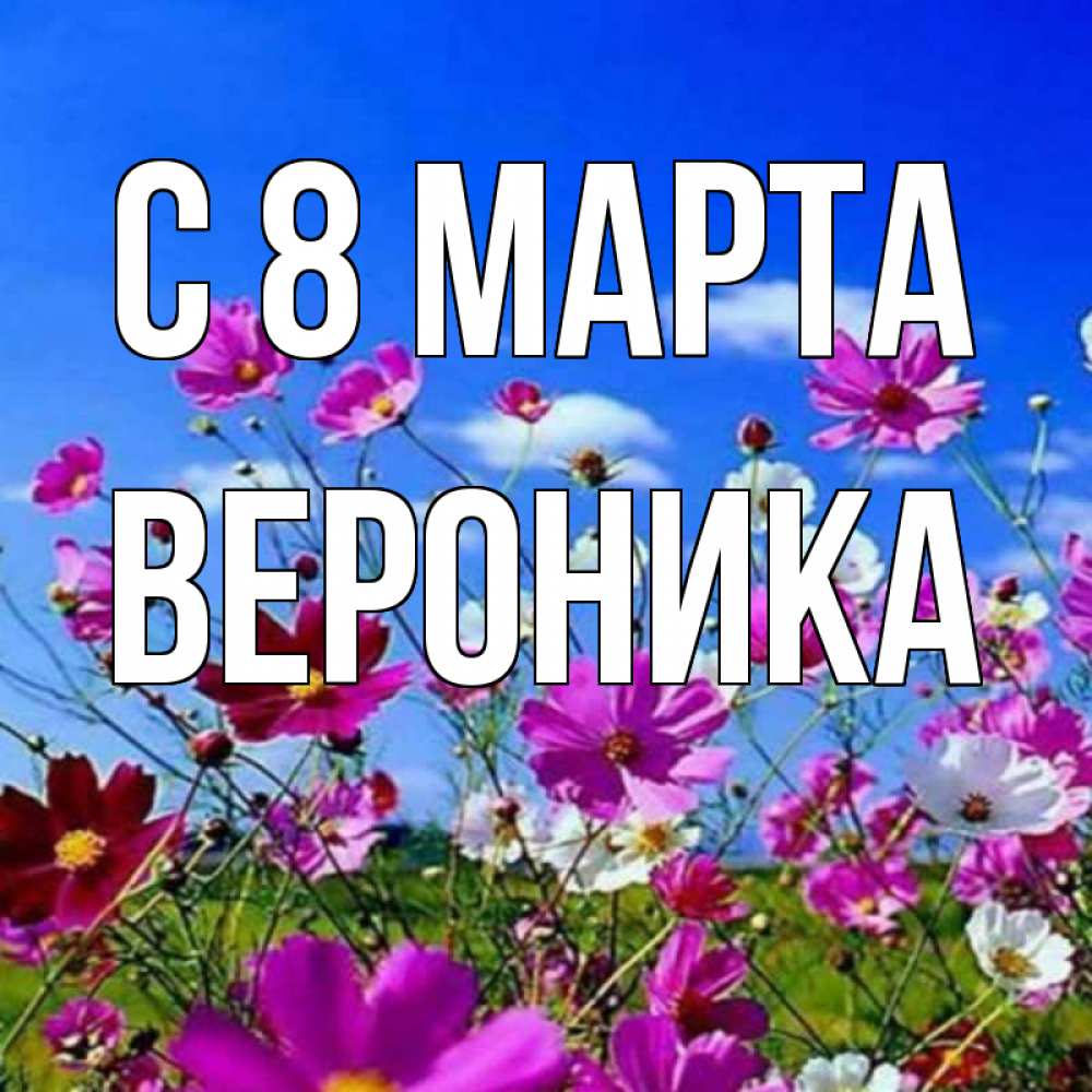 Открытка на каждый день с именем, вероника С 8 МАРТА цветы Прикольная открытка с пожеланием онлайн скачать бесплатно 