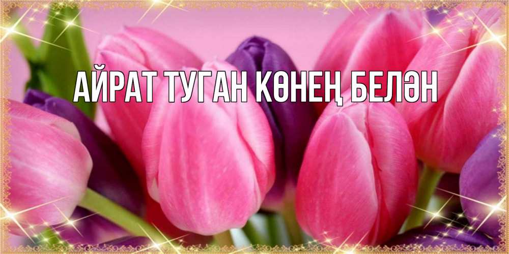 Открытка на каждый день с именем, Айрат-туган-көнең-белән Главная тюльпаны для женщины на международный женский день Прикольная открытка с пожеланием онлайн скачать бесплатно 