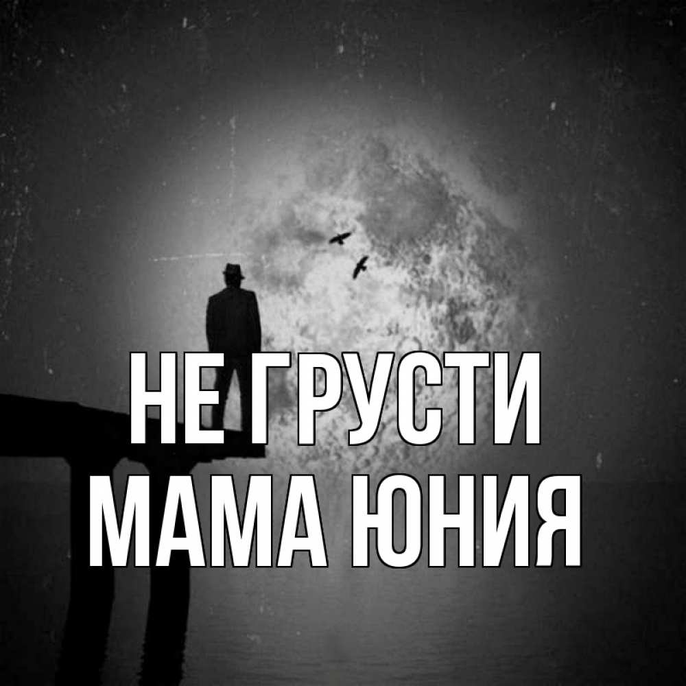 Открытка на каждый день с именем, Мама-Юния Не грусти мужчина на мосту Прикольная открытка с пожеланием онлайн скачать бесплатно 