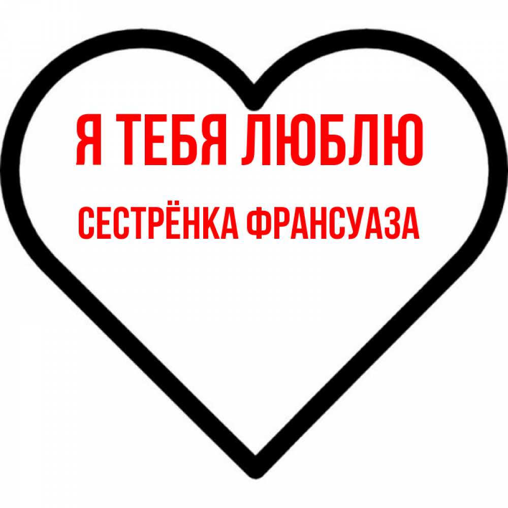 Открытка на каждый день с именем, Сестрёнка-Франсуаза Я тебя люблю посто Прикольная открытка с пожеланием онлайн скачать бесплатно 