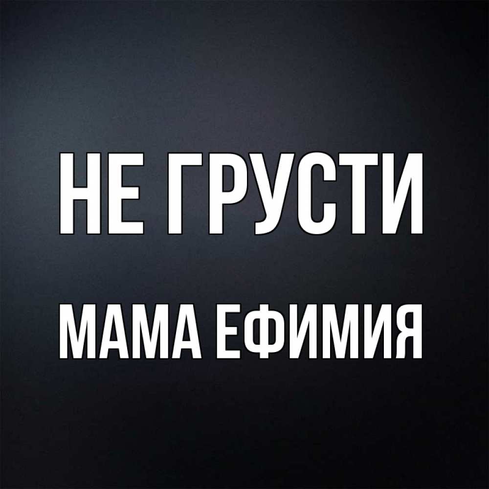 Открытка на каждый день с именем, Мама-Ефимия Не грусти Градиент серый Прикольная открытка с пожеланием онлайн скачать бесплатно 