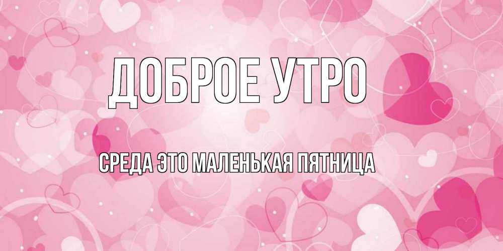Открытка на каждый день с именем, Среда-это-маленькая-пятница Доброе утро хорошее настроение утром Прикольная открытка с пожеланием онлайн скачать бесплатно 