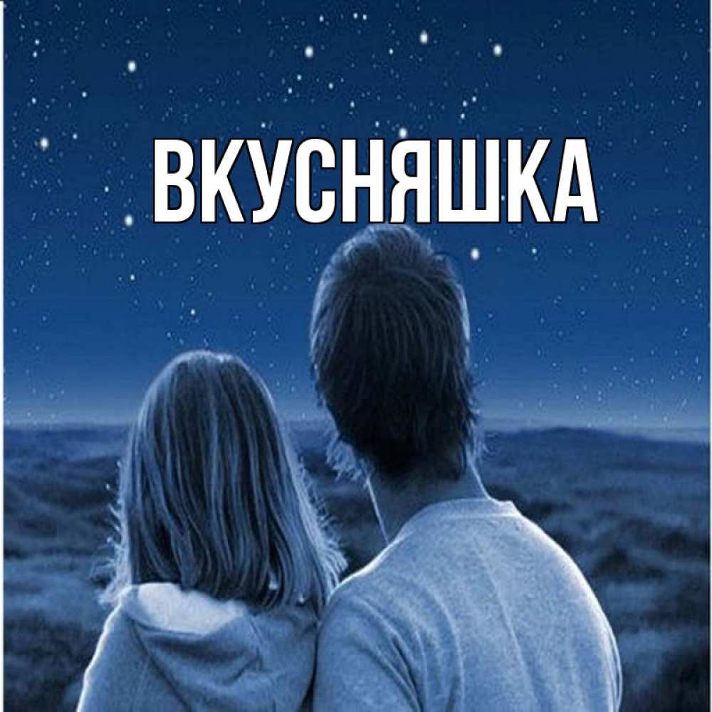 Открытка на каждый день с именем, Вкусняшка Главная парень с девушкой смотрят на звезды Прикольная открытка с пожеланием онлайн скачать бесплатно 