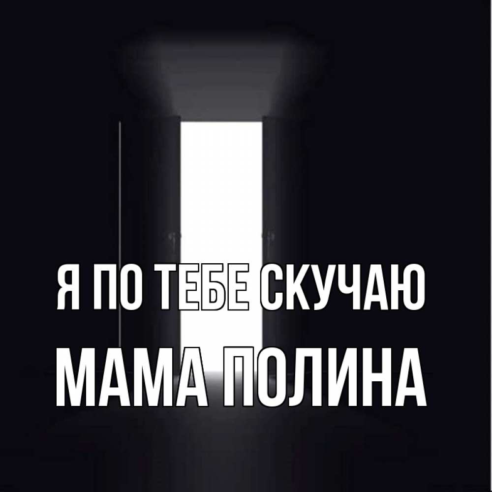 Открытка на каждый день с именем, Мама-Полина Я по тебе скучаю дверь и свет Прикольная открытка с пожеланием онлайн скачать бесплатно 