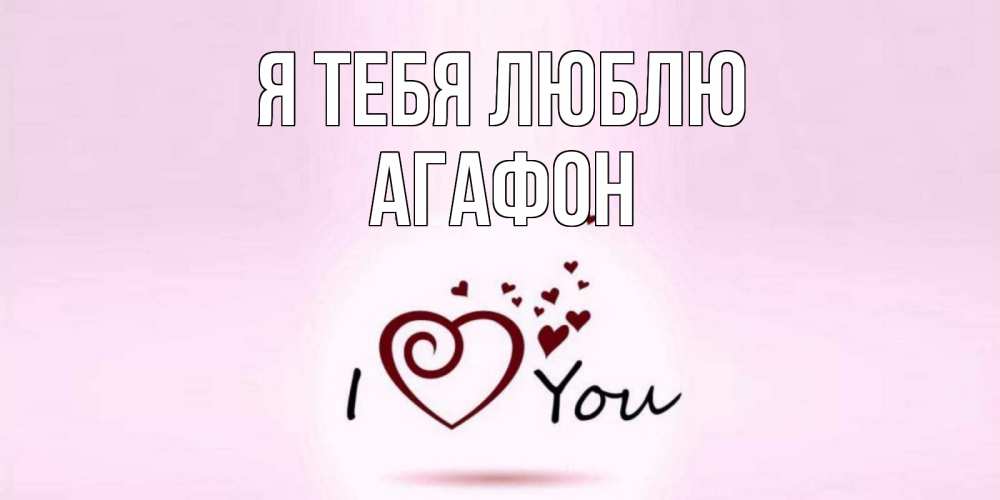 Открытка на каждый день с именем, Агафон Я тебя люблю сердце Прикольная открытка с пожеланием онлайн скачать бесплатно 