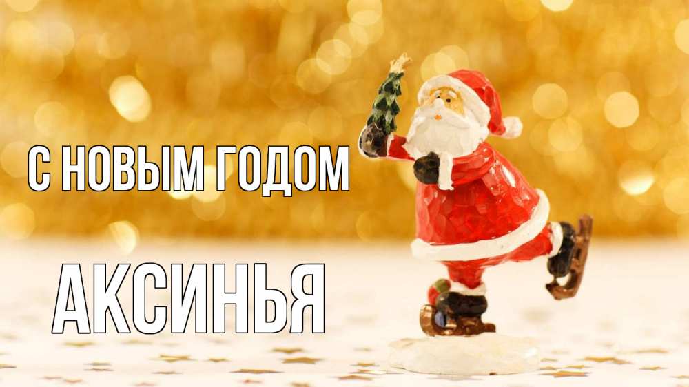 Открытка на каждый день с именем, Аксинья С новым годом новый год Прикольная открытка с пожеланием онлайн скачать бесплатно 