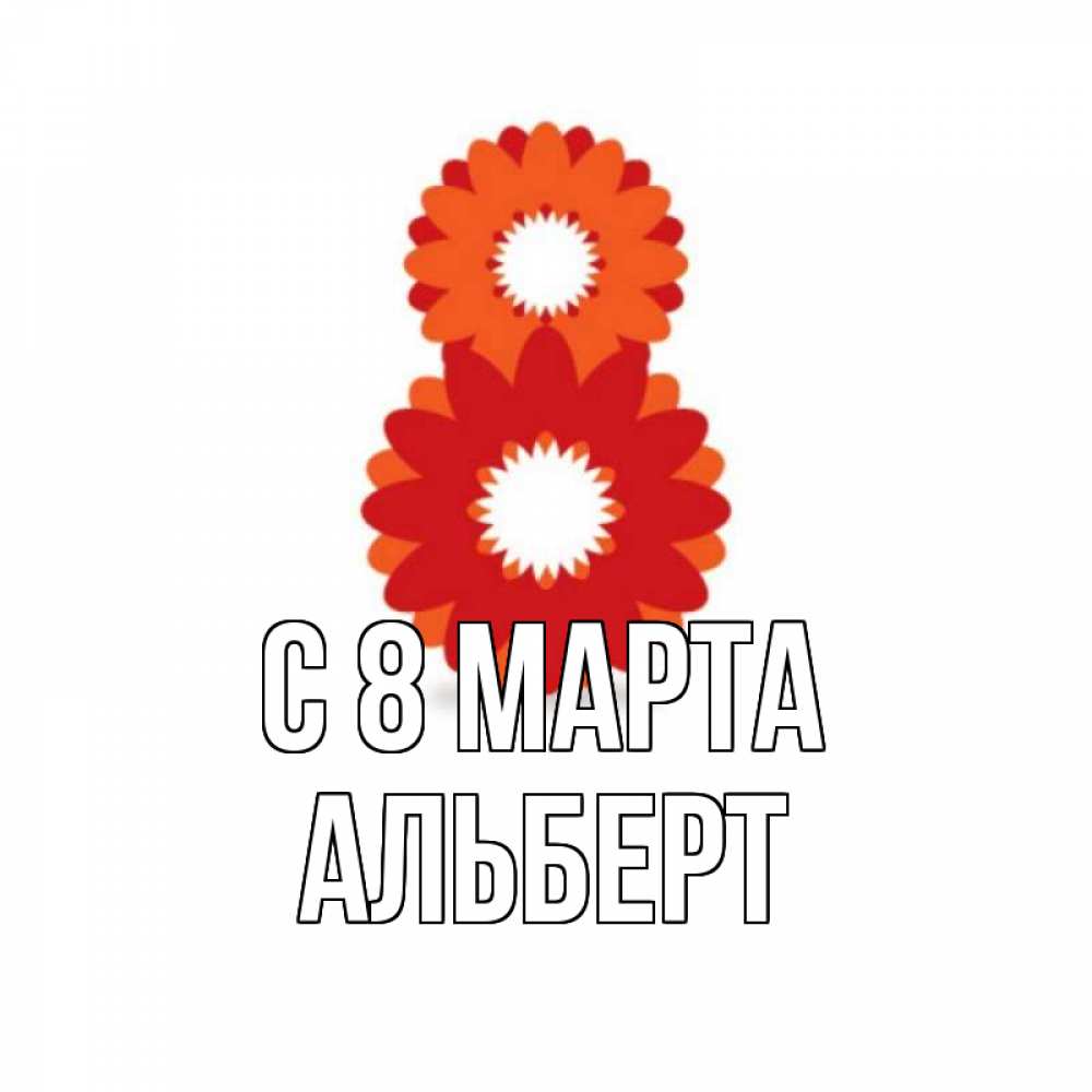 Открытка на каждый день с именем, Альберт С 8 МАРТА восьмерка из лепестков Прикольная открытка с пожеланием онлайн скачать бесплатно 