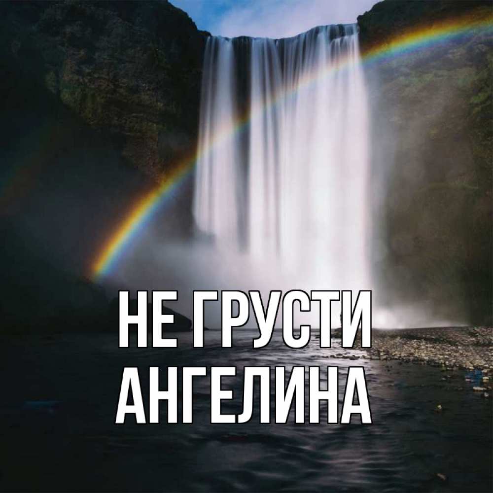 Открытка на каждый день с именем, Ангелина Не грусти речка и  огромный водопад Прикольная открытка с пожеланием онлайн скачать бесплатно 