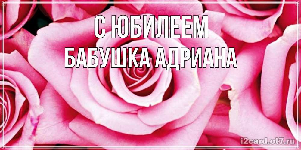 Открытка на каждый день с именем, Бабушка-Адриана С юбилеем открытка с розовой розой на день рождения Прикольная открытка с пожеланием онлайн скачать бесплатно 