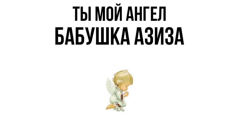 Открытка на каждый день с именем, Бабушка-Азиза Ты мой ангел ангел Прикольная открытка с пожеланием онлайн скачать бесплатно 