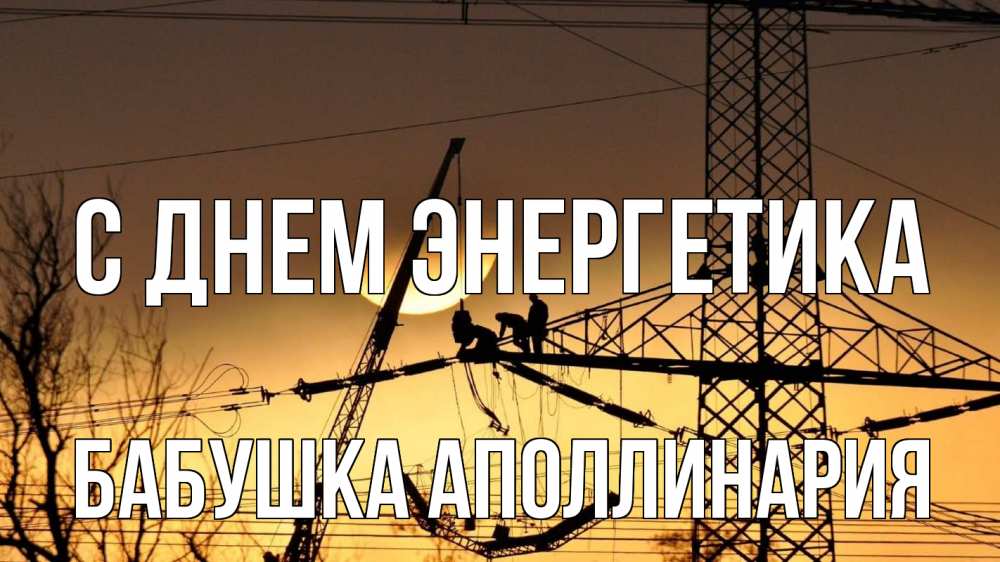 Открытка на каждый день с именем, Бабушка-Аполлинария С днем энергетика ЛЭП ремонт закат Прикольная открытка с пожеланием онлайн скачать бесплатно 