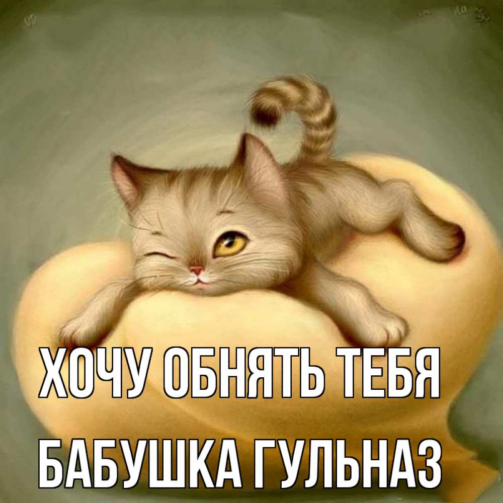 Открытка на каждый день с именем, Бабушка-Гульназ Хочу обнять тебя кошечка Прикольная открытка с пожеланием онлайн скачать бесплатно 
