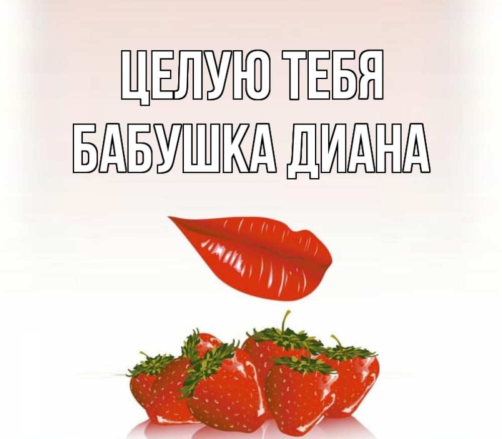Открытка на каждый день с именем, Бабушка-Диана Целую тебя губки держат клубничку Прикольная открытка с пожеланием онлайн скачать бесплатно 