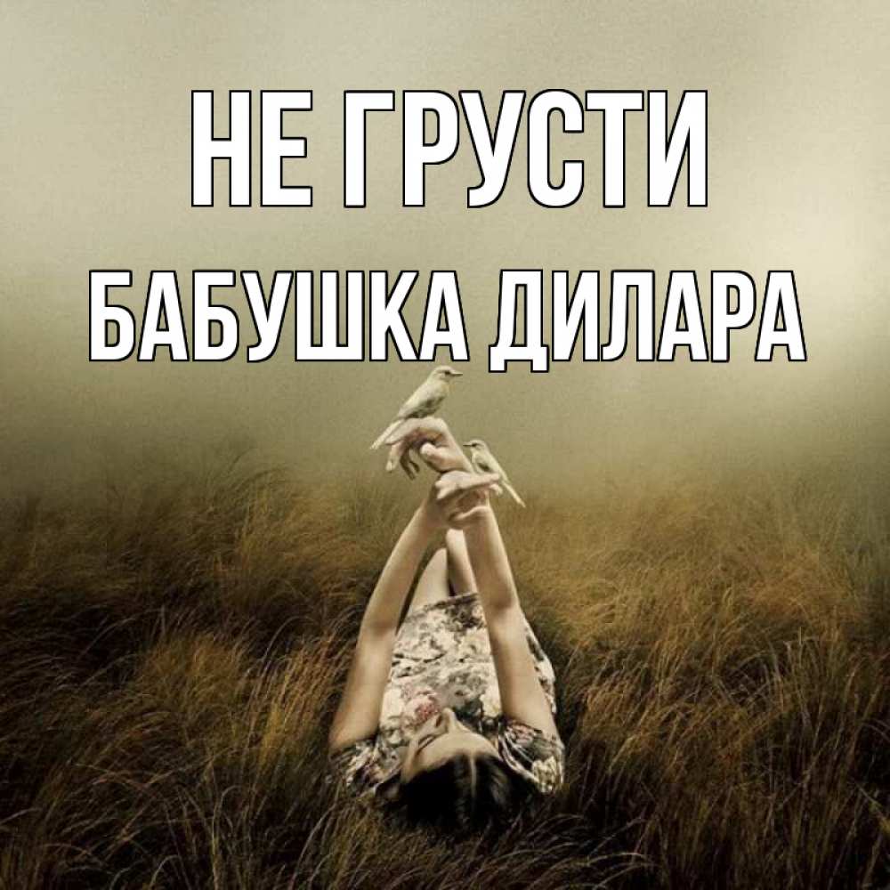 Открытка на каждый день с именем, Бабушка-Дилара Не грусти поле и туман Прикольная открытка с пожеланием онлайн скачать бесплатно 