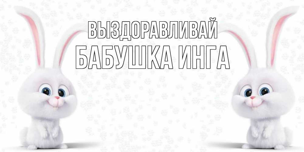 Открытка на каждый день с именем, Бабушка-Инга Выздоравливай не болей с зайцем Прикольная открытка с пожеланием онлайн скачать бесплатно 