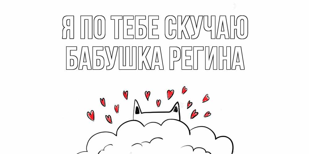 Открытка на каждый день с именем, Бабушка-Регина Я по тебе скучаю котик скучает по тебе очень с сердечками Прикольная открытка с пожеланием онлайн скачать бесплатно 