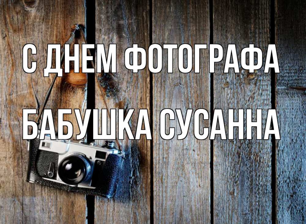 Открытка на каждый день с именем, Бабушка-Сусанна С днем фотографа с днем фотографа Прикольная открытка с пожеланием онлайн скачать бесплатно 