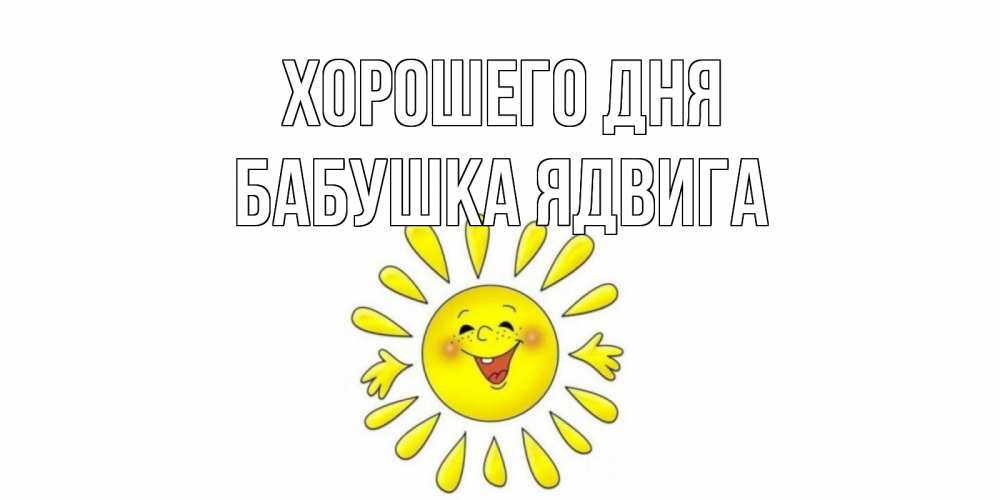Открытка на каждый день с именем, Бабушка-Ядвига Хорошего дня открытка на каждый день Прикольная открытка с пожеланием онлайн скачать бесплатно 