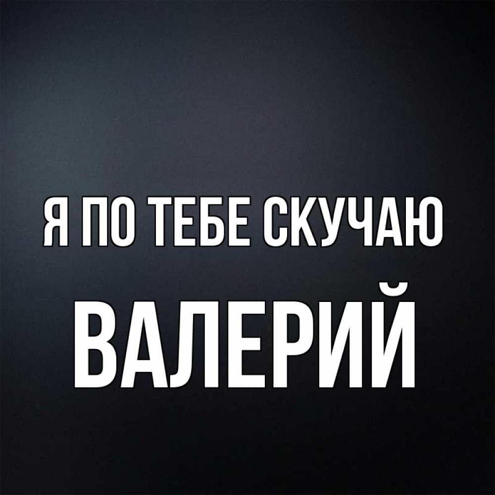 Открытка на каждый день с именем, Валерий Я по тебе скучаю с подписью Прикольная открытка с пожеланием онлайн скачать бесплатно 