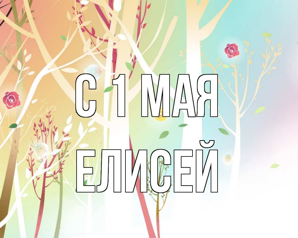 Открытка на каждый день с именем, Елисей С 1 мая С 1 мая 1 Прикольная открытка с пожеланием онлайн скачать бесплатно 