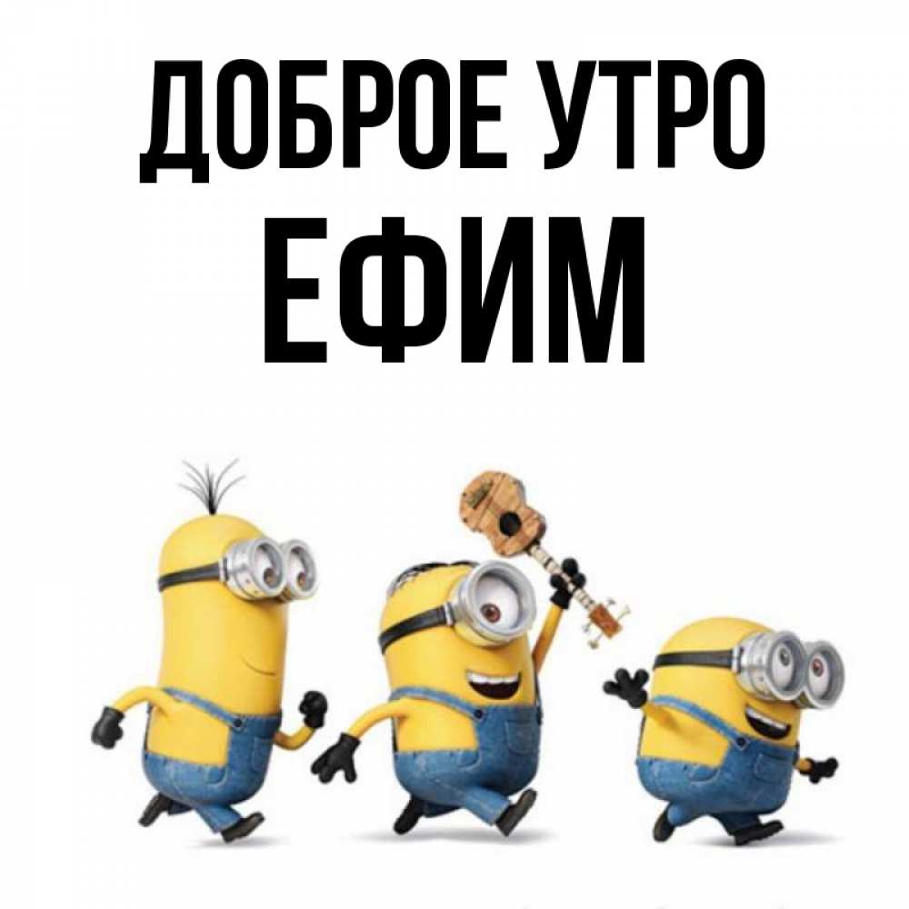 Открытка на каждый день с именем, Ефим Доброе утро миньоны и прекрасное утро Прикольная открытка с пожеланием онлайн скачать бесплатно 