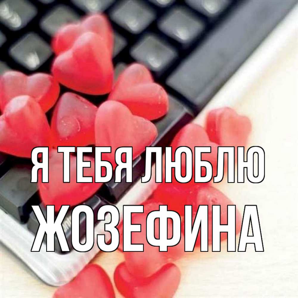 Открытка на каждый день с именем, Жозефина Я тебя люблю конфеты в виде сердец Прикольная открытка с пожеланием онлайн скачать бесплатно 