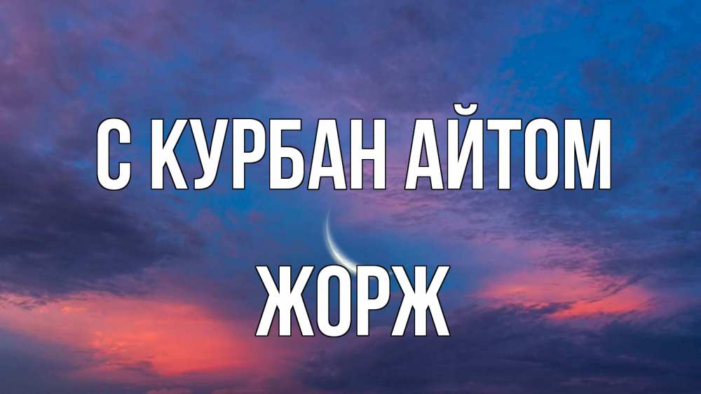 Открытка на каждый день с именем, Жорж С курбан айтом месяц 1 Прикольная открытка с пожеланием онлайн скачать бесплатно 