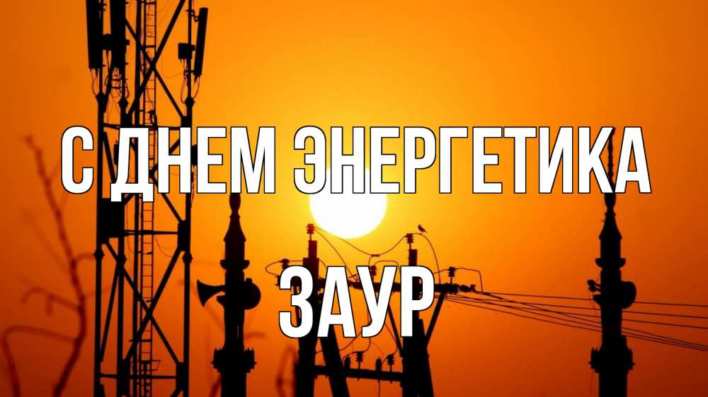 Открытка на каждый день с именем, Заур С днем энергетика закат,  электроэнергия, энергетик Прикольная открытка с пожеланием онлайн скачать бесплатно 