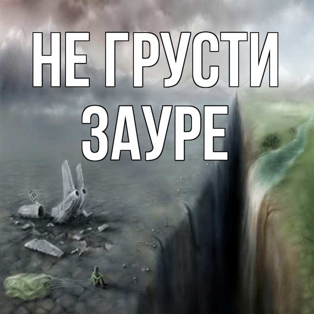 Открытка на каждый день с именем, Зауре Не грусти все спаслись. Прикольная открытка с пожеланием онлайн скачать бесплатно 