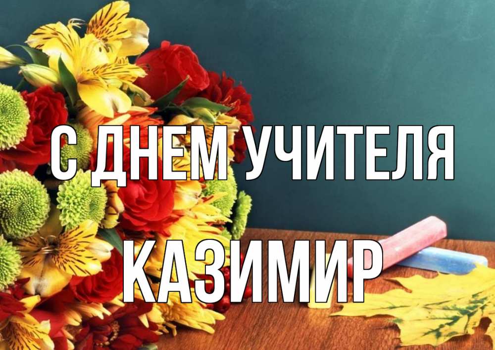 Открытка на каждый день с именем, Казимир С днем учителя цветы, мел Прикольная открытка с пожеланием онлайн скачать бесплатно 