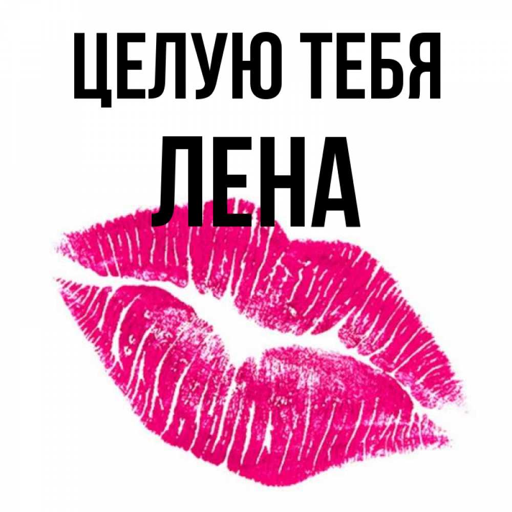 Открытка на каждый день с именем, ЛЕНА Целую тебя след от помады Прикольная открытка с пожеланием онлайн скачать бесплатно 