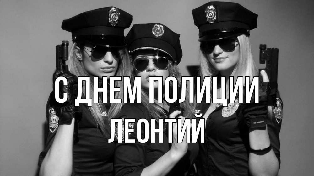 Открытка на каждый день с именем, Леонтий С днем полиции полиция девушки Прикольная открытка с пожеланием онлайн скачать бесплатно 