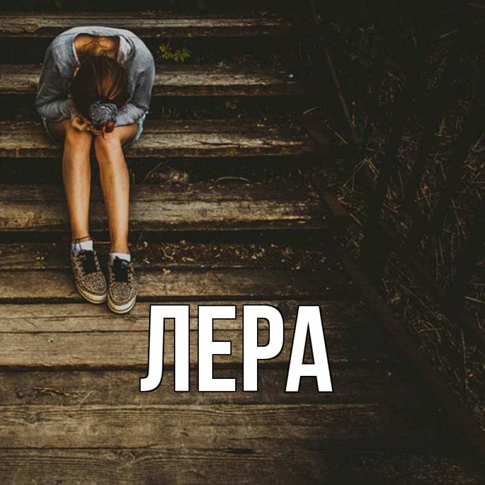 Открытка на каждый день с именем, Лера Главная девушка сидит на деревянных ступеньках Прикольная открытка с пожеланием онлайн скачать бесплатно 