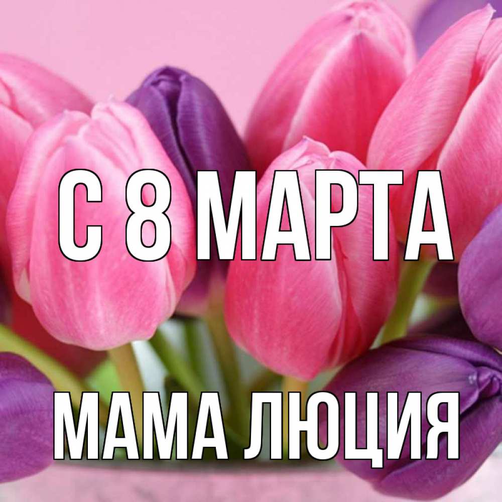 Открытка на каждый день с именем, Мама-Люция С 8 МАРТА маме 1 Прикольная открытка с пожеланием онлайн скачать бесплатно 