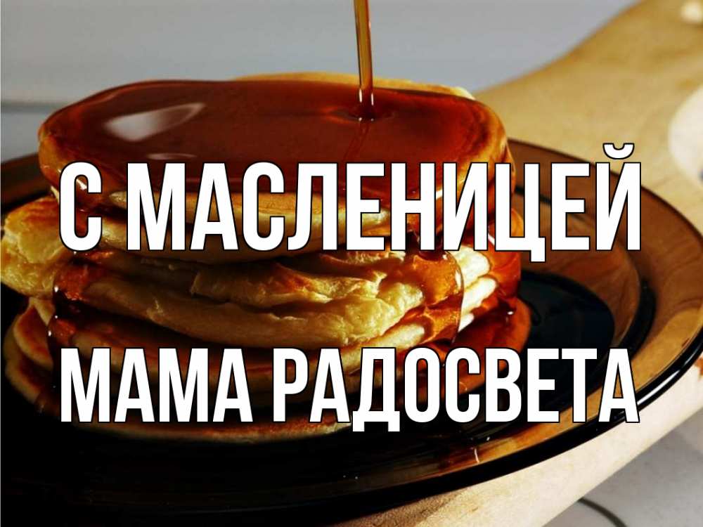 Открытка на каждый день с именем, Мама-Радосвета С масленицей блины Прикольная открытка с пожеланием онлайн скачать бесплатно 