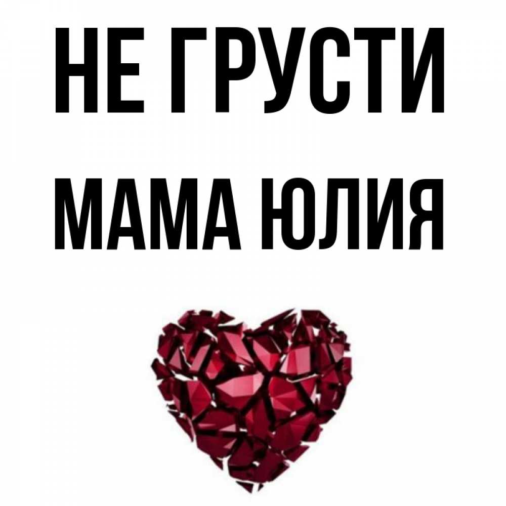 Открытка на каждый день с именем, Мама-Юлия Не грусти рубиновое сердечко Прикольная открытка с пожеланием онлайн скачать бесплатно 