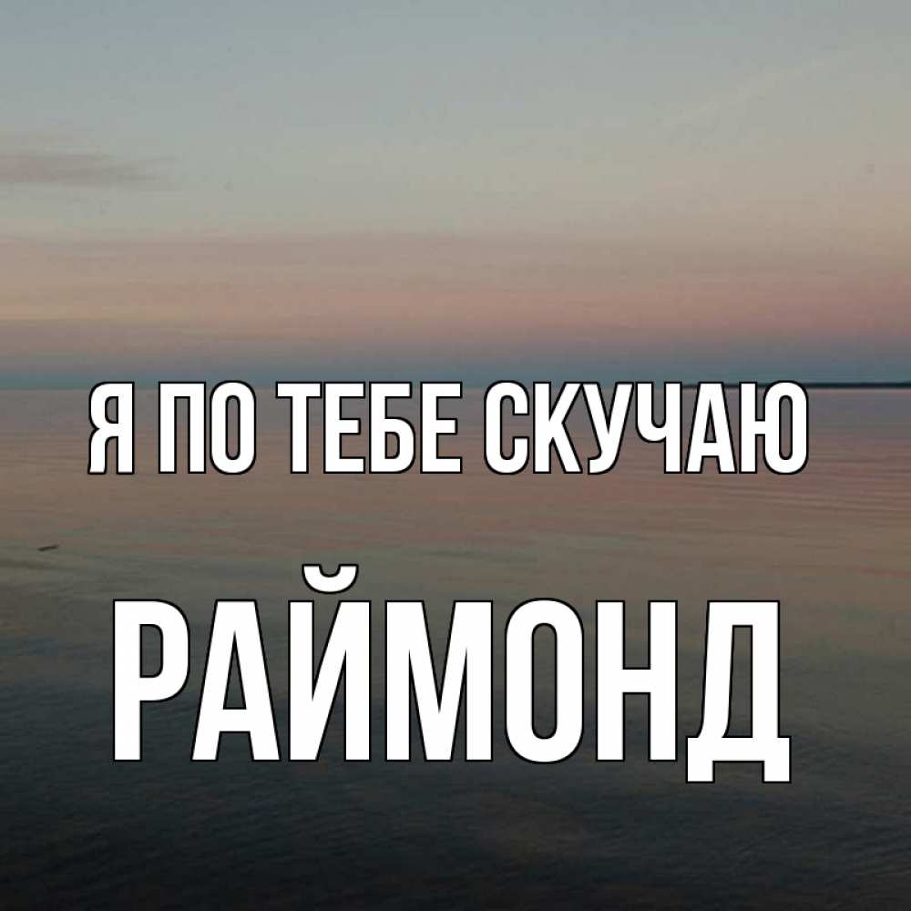 Открытка на каждый день с именем, Раймонд Я по тебе скучаю пусто Прикольная открытка с пожеланием онлайн скачать бесплатно 