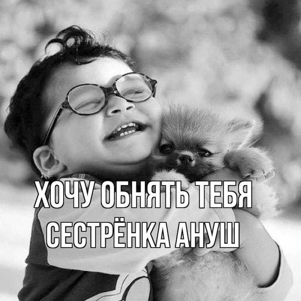 Открытка на каждый день с именем, Сестрёнка-Ануш Хочу обнять тебя парень обнимает собаку Прикольная открытка с пожеланием онлайн скачать бесплатно 