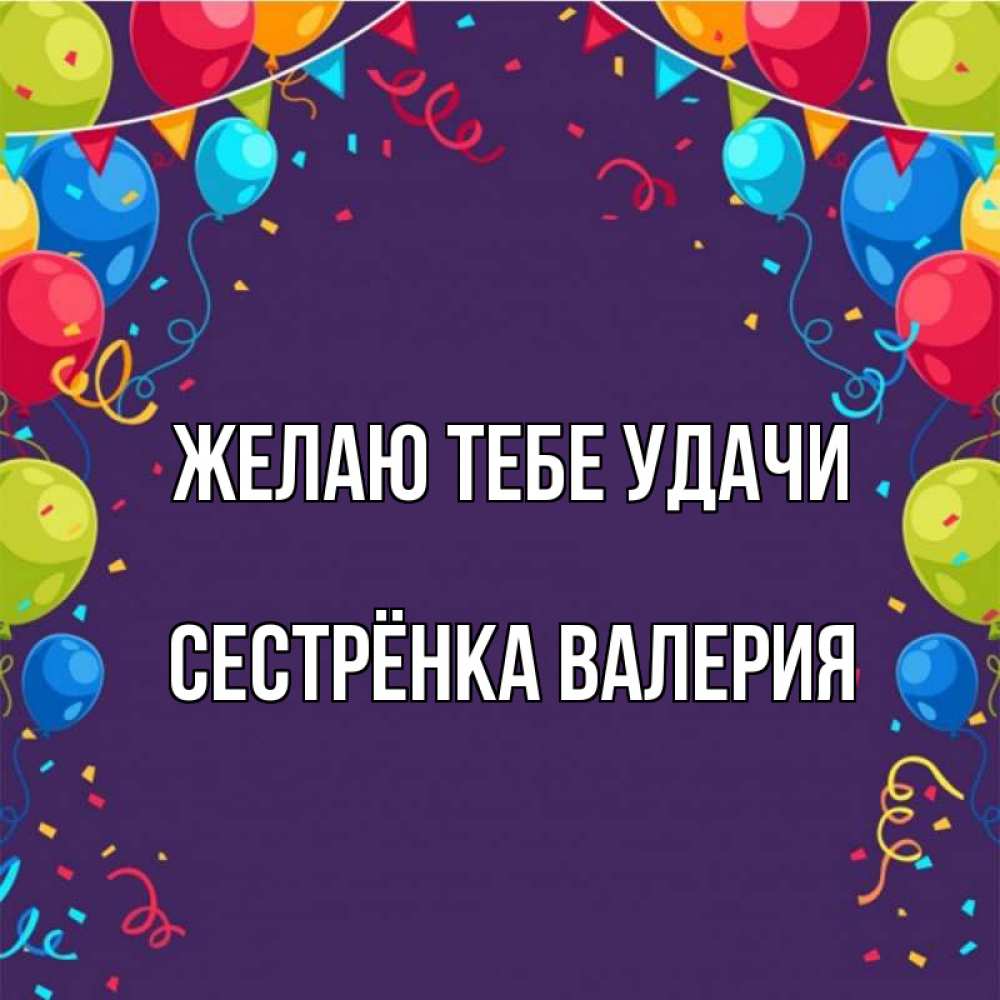 Открытка на каждый день с именем, Сестрёнка-Валерия Желаю тебе удачи шары Прикольная открытка с пожеланием онлайн скачать бесплатно 