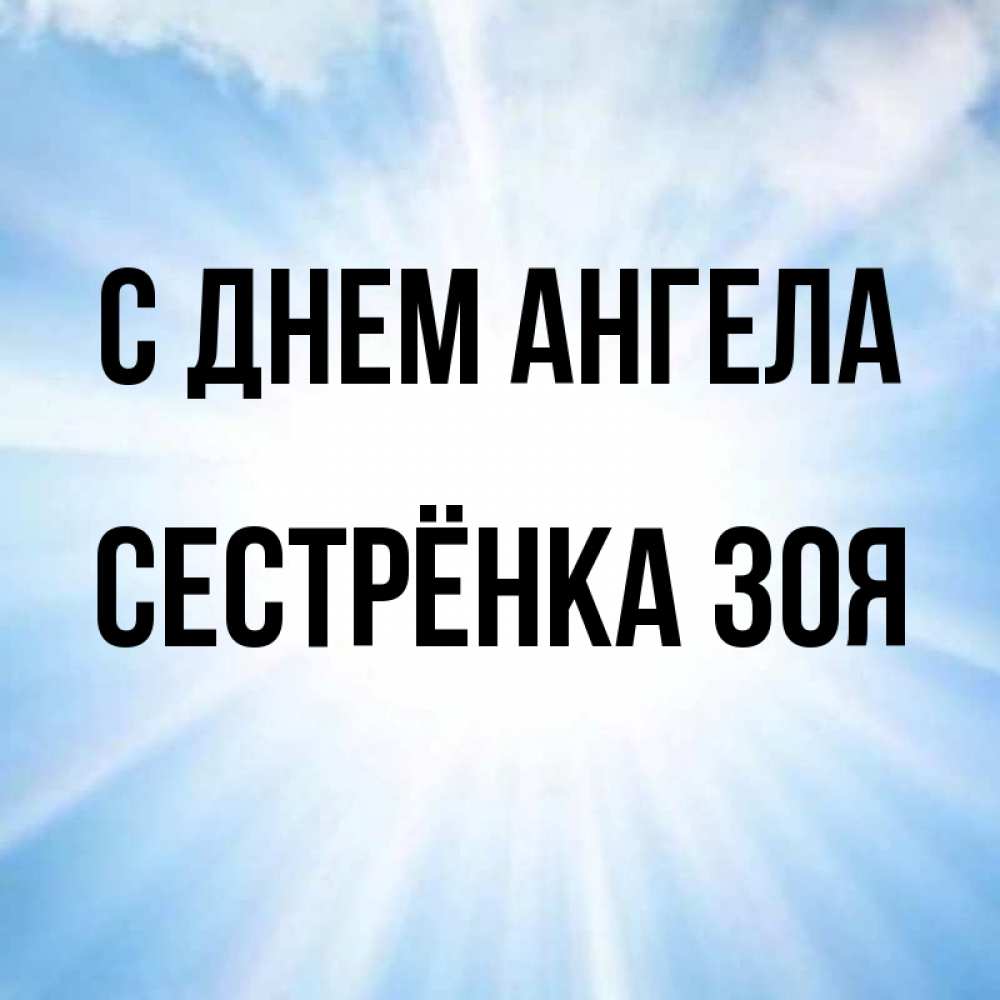 Открытка на каждый день с именем, Сестрёнка-Зоя С днем ангела свет небесный Прикольная открытка с пожеланием онлайн скачать бесплатно 