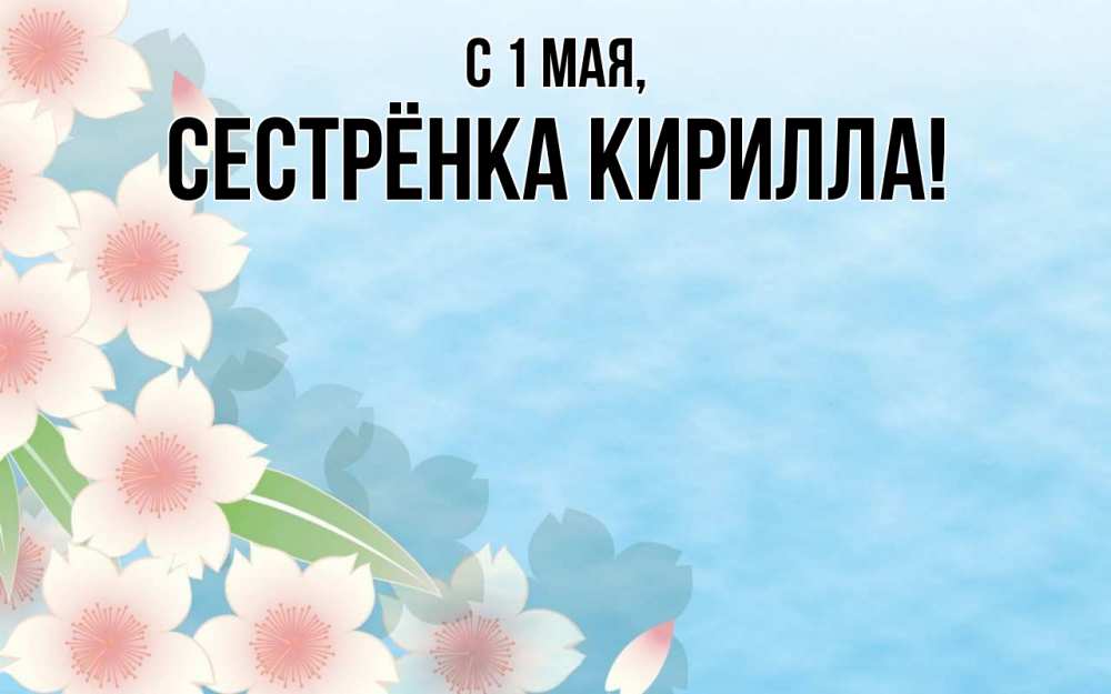 Открытка на каждый день с именем, Сестрёнка-Кирилла С 1 мая С 1 мая 1 Прикольная открытка с пожеланием онлайн скачать бесплатно 