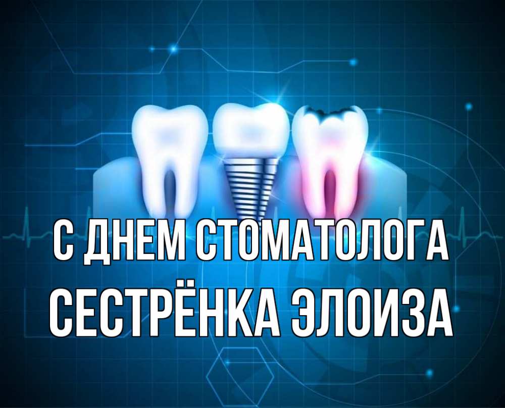 Открытка на каждый день с именем, Сестрёнка-Элоиза С днем стоматолога с днем стоматолога Прикольная открытка с пожеланием онлайн скачать бесплатно 