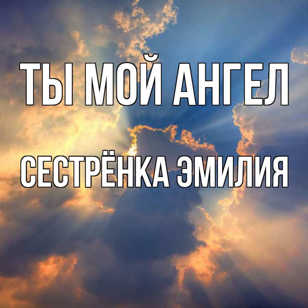 Открытка на каждый день с именем, Сестрёнка-Эмилия Ты мой ангел ангельский свет сквозь облака Прикольная открытка с пожеланием онлайн скачать бесплатно 