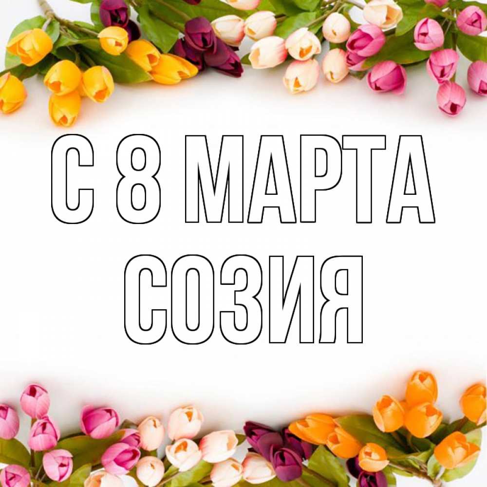 Открытка на каждый день с именем, Созия С 8 МАРТА весна март Прикольная открытка с пожеланием онлайн скачать бесплатно 